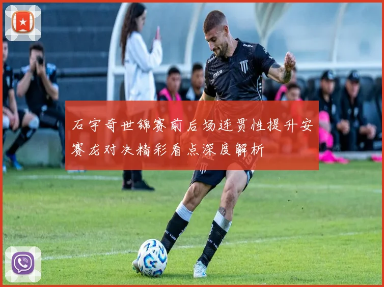 石宇奇世锦赛前后场连贯性提升安赛龙对决精彩看点深度解析